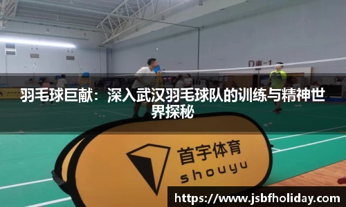 羽毛球巨献：深入武汉羽毛球队的训练与精神世界探秘