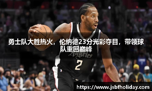 勇士队大胜热火，伦纳德23分光彩夺目，带领球队重回巅峰