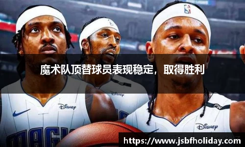 魔术队顶替球员表现稳定，取得胜利