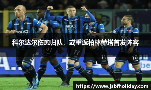 科尔达尔伤愈归队，或重返柏林赫塔首发阵容