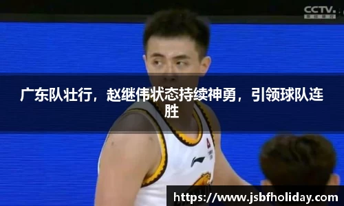 广东队壮行，赵继伟状态持续神勇，引领球队连胜