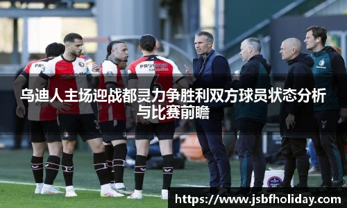 乌迪人主场迎战都灵力争胜利双方球员状态分析与比赛前瞻