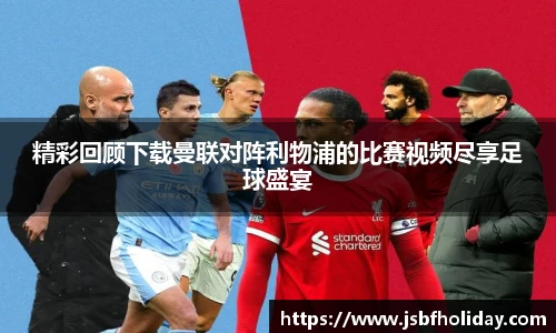 精彩回顾下载曼联对阵利物浦的比赛视频尽享足球盛宴