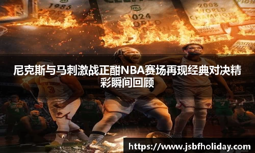 尼克斯与马刺激战正酣NBA赛场再现经典对决精彩瞬间回顾