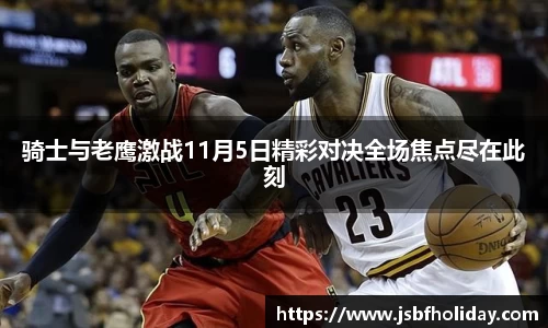骑士与老鹰激战11月5日精彩对决全场焦点尽在此刻