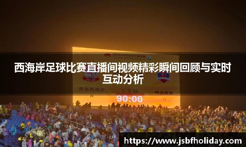 西海岸足球比赛直播间视频精彩瞬间回顾与实时互动分析
